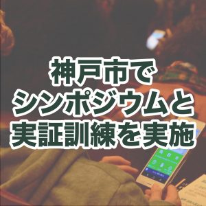 神戸市でAI防災協議会シンポジウムを開催、一般市民とLINEを用いた情報共有の実証訓練を実施
