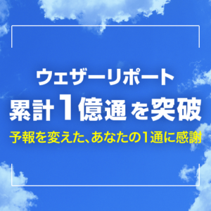 「ウェザーリポート」の投稿数が累計1億通を突破